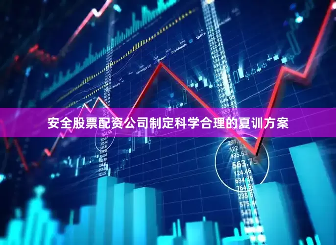安全股票配资公司制定科学合理的夏训方案
