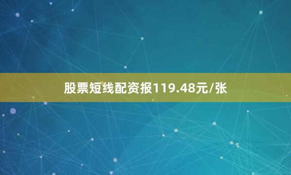 股票短线配资报119.48元/张