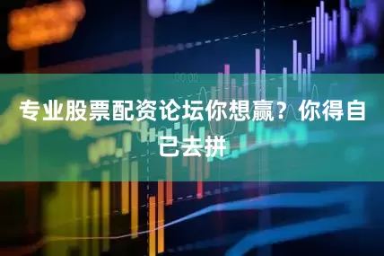 专业股票配资论坛你想赢？你得自己去拼