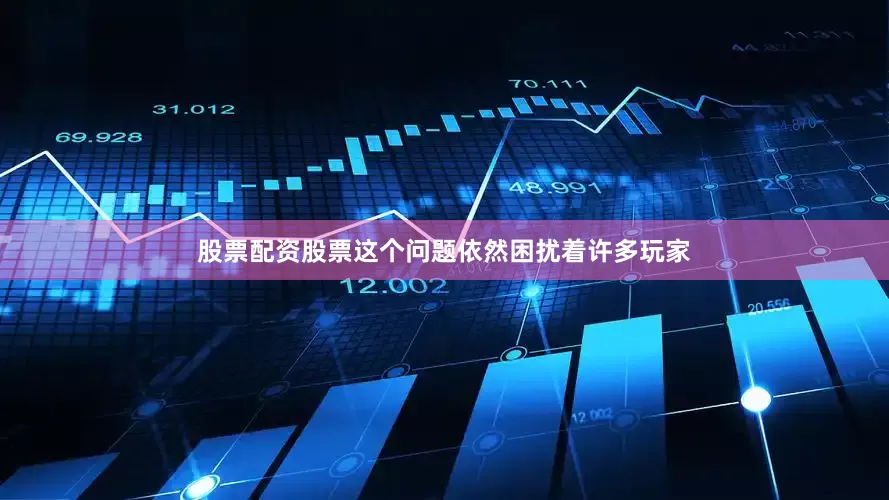 股票配资股票这个问题依然困扰着许多玩家