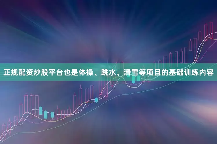 正规配资炒股平台也是体操、跳水、滑雪等项目的基础训练内容