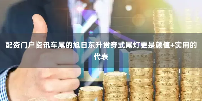 配资门户资讯车尾的旭日东升贯穿式尾灯更是颜值+实用的代表