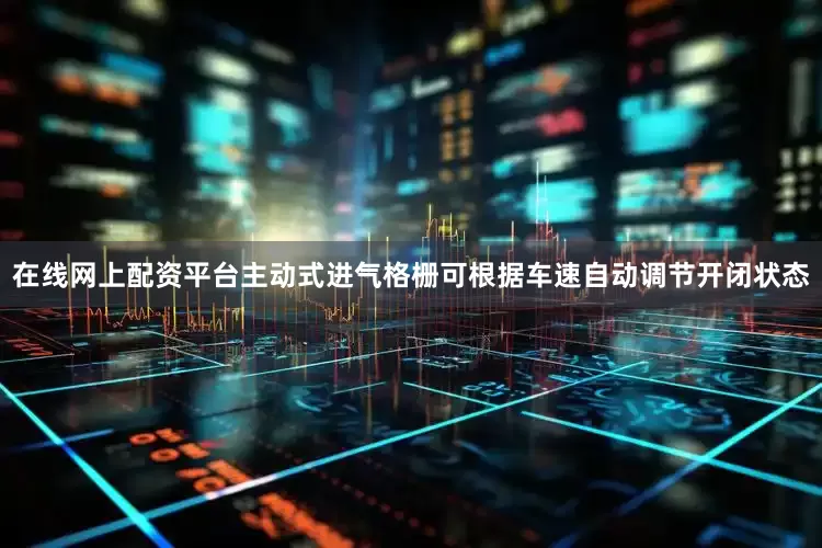 在线网上配资平台主动式进气格栅可根据车速自动调节开闭状态
