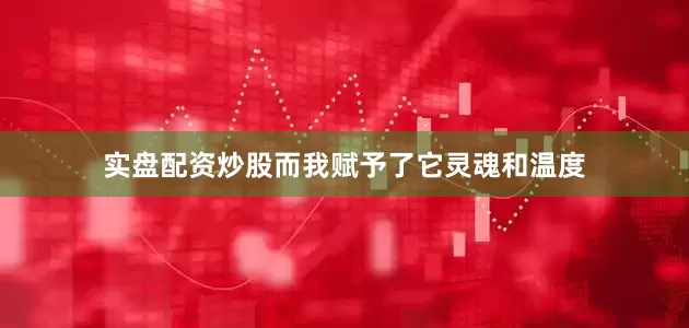 实盘配资炒股而我赋予了它灵魂和温度