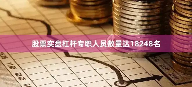 股票实盘杠杆专职人员数量达18248名