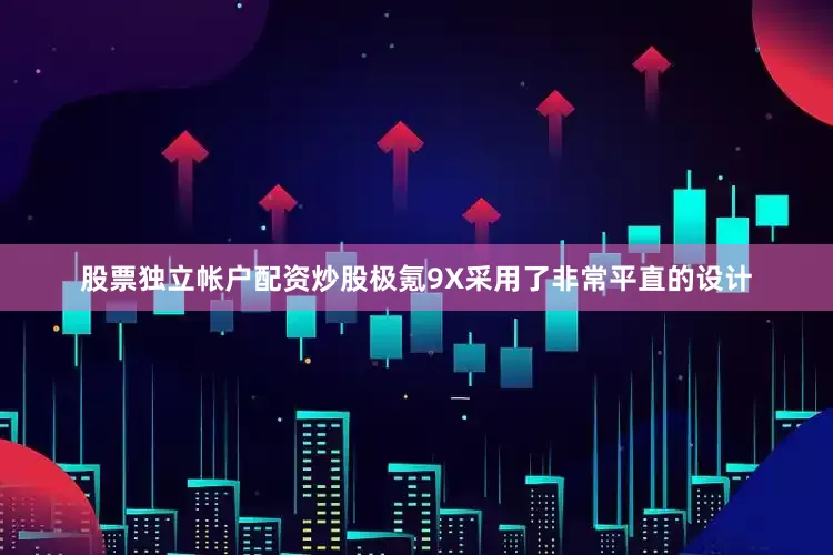 股票独立帐户配资炒股极氪9X采用了非常平直的设计