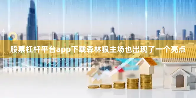 股票杠杆平台app下载森林狼主场也出现了一个亮点